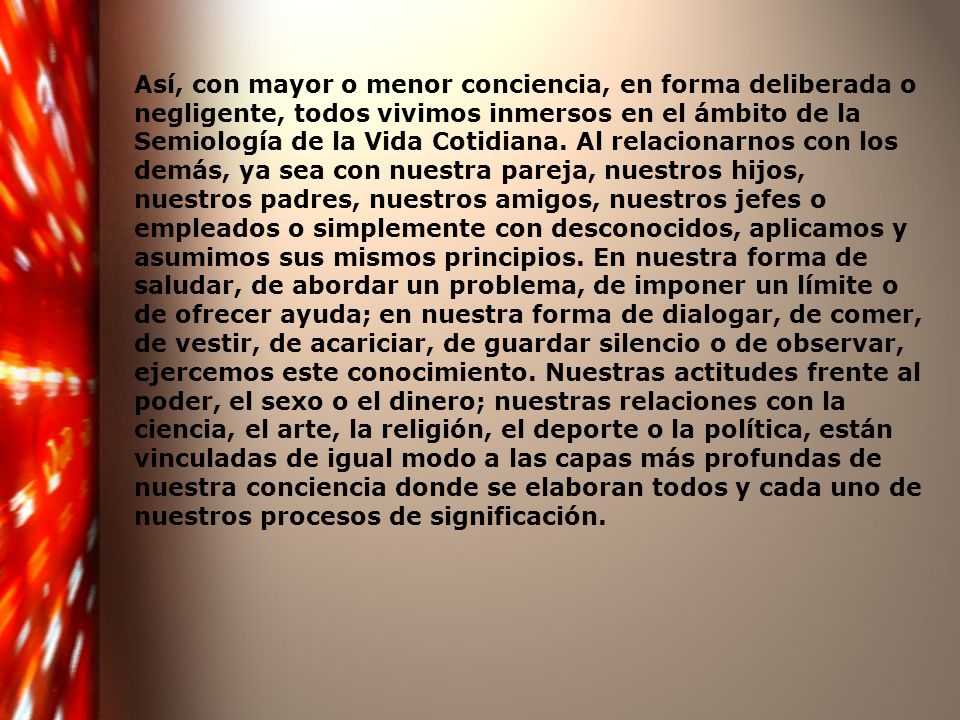Así, con mayor o menor conciencia, en forma deliberada o negligente, todos vivimos inmersos en el ámbito de la Semiología de la Vida Cotidiana.