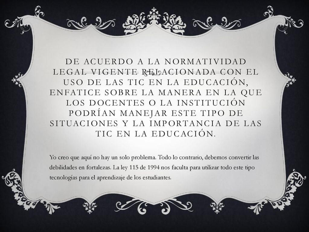 De acuerdo a la normatividad legal vigente relacionada con el uso de las TIC en la educación, enfatice sobre la manera en la que los docentes o la institución podrían manejar este tipo de situaciones y la importancia de las TIC en la educación.
