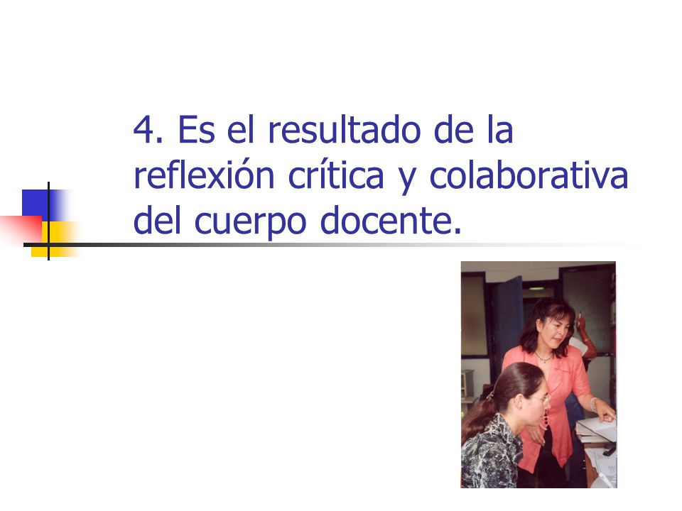 4. Es el resultado de la reflexión crítica y colaborativa del cuerpo docente.