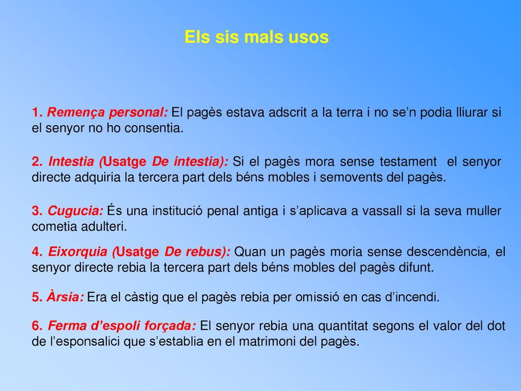 Els sis mals usos 1. Remença personal: El pagès estava adscrit a la terra i no se’n podia lliurar si el senyor no ho consentia.