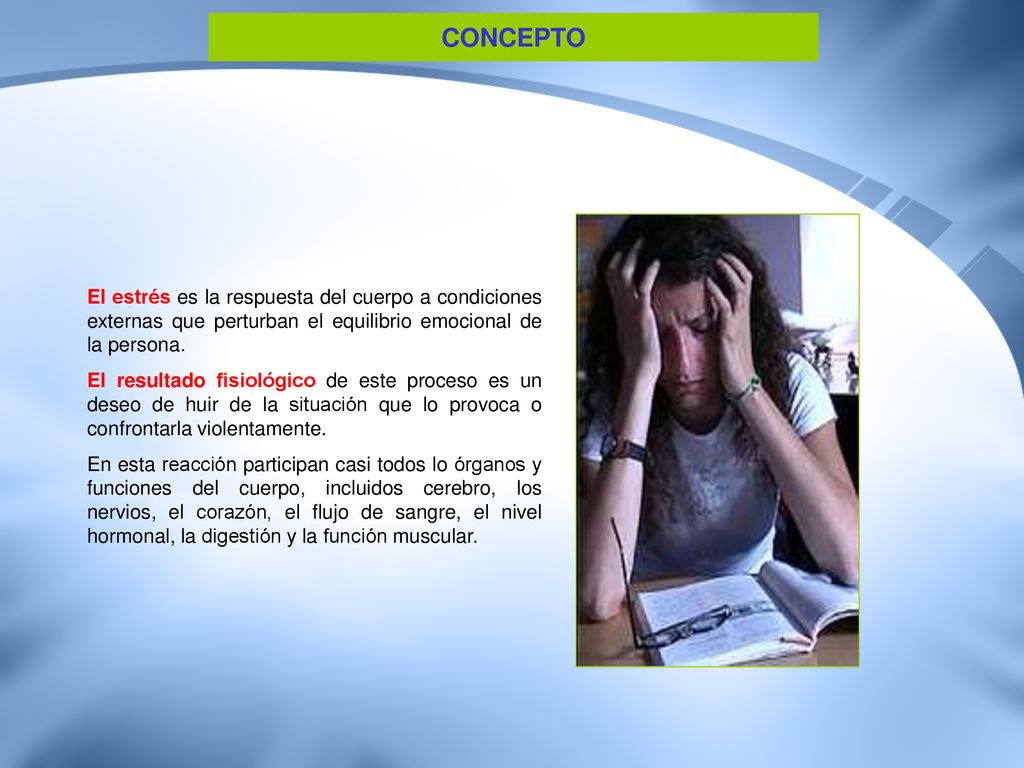 CONCEPTO El estrés es la respuesta del cuerpo a condiciones externas que perturban el equilibrio emocional de la persona.