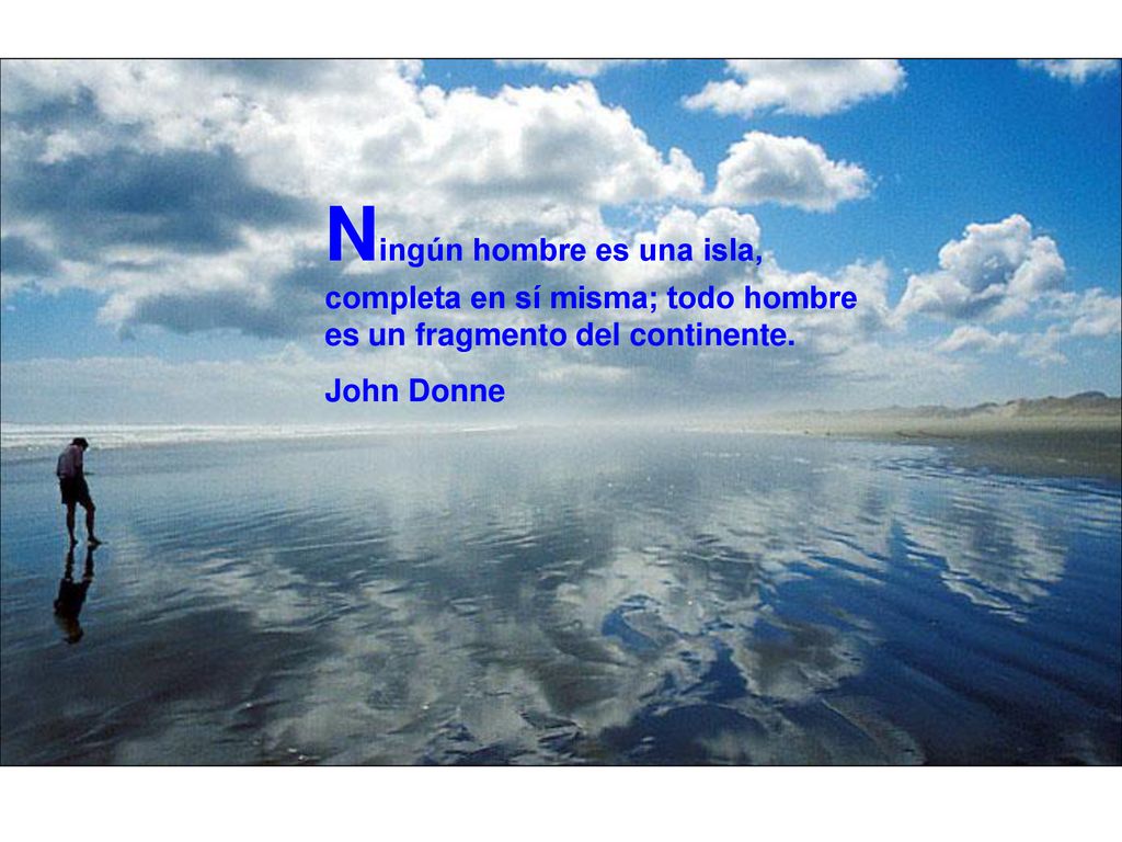 Ningún hombre es una isla, completa en sí misma; todo hombre es un fragmento del continente.