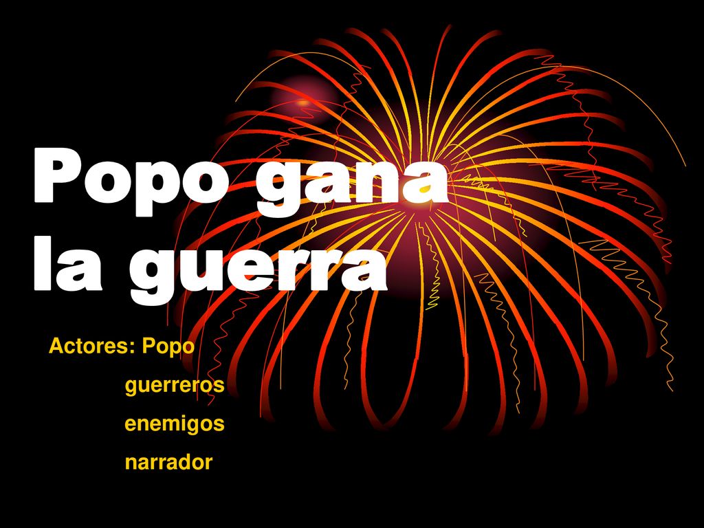 Popo gana la guerra Actores: Popo guerreros enemigos narrador