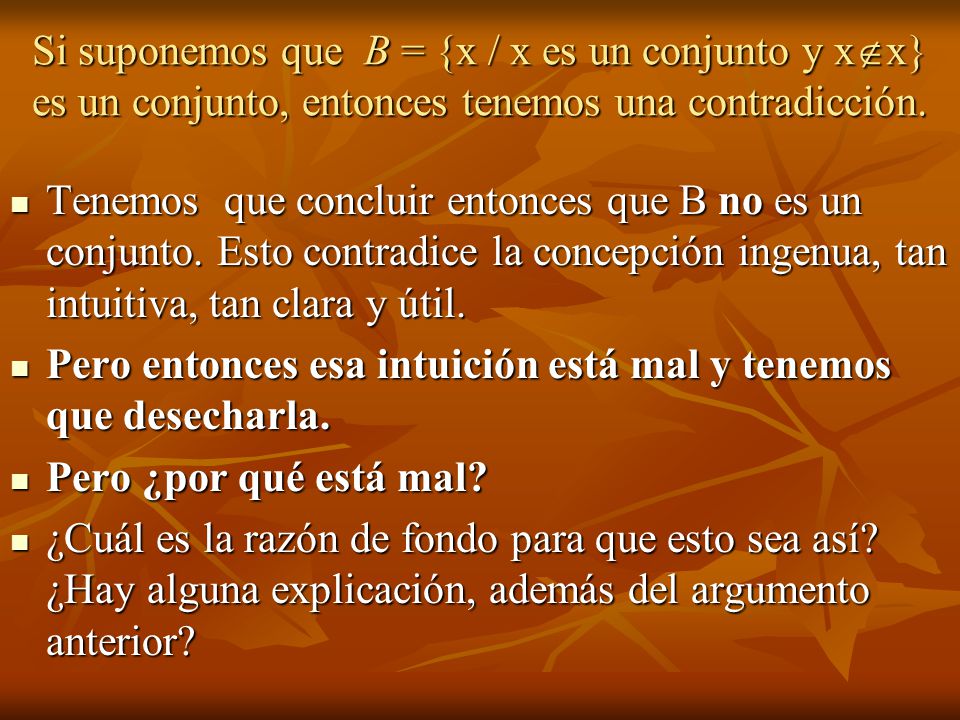 Si suponemos que B = {x / x es un conjunto y xx} es un conjunto, entonces tenemos una contradicción.