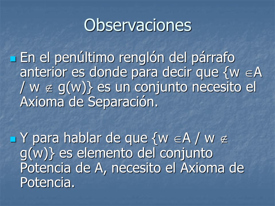 Observaciones En el penúltimo renglón del párrafo anterior es donde para decir que {w A / w  g(w)} es un conjunto necesito el Axioma de Separación.