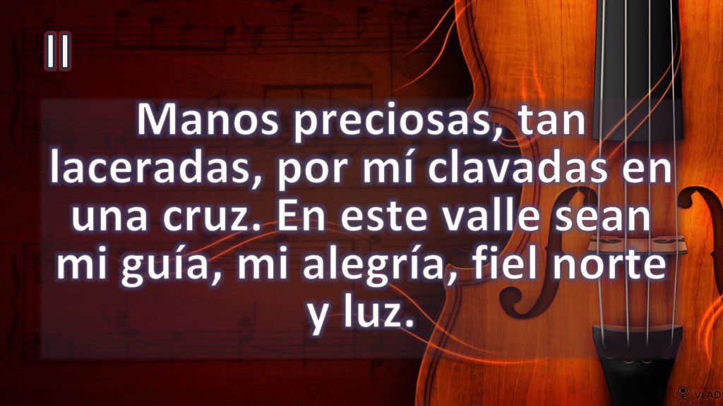 II Manos preciosas, tan laceradas, por mí clavadas en una cruz.