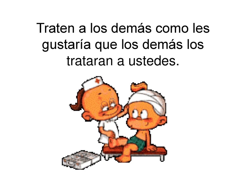 Traten a los demás como les gustaría que los demás los trataran a ustedes.