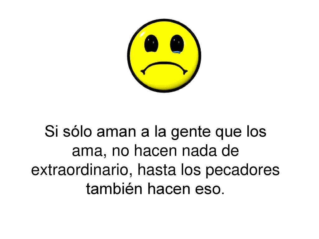 Si sólo aman a la gente que los ama, no hacen nada de extraordinario, hasta los pecadores también hacen eso.