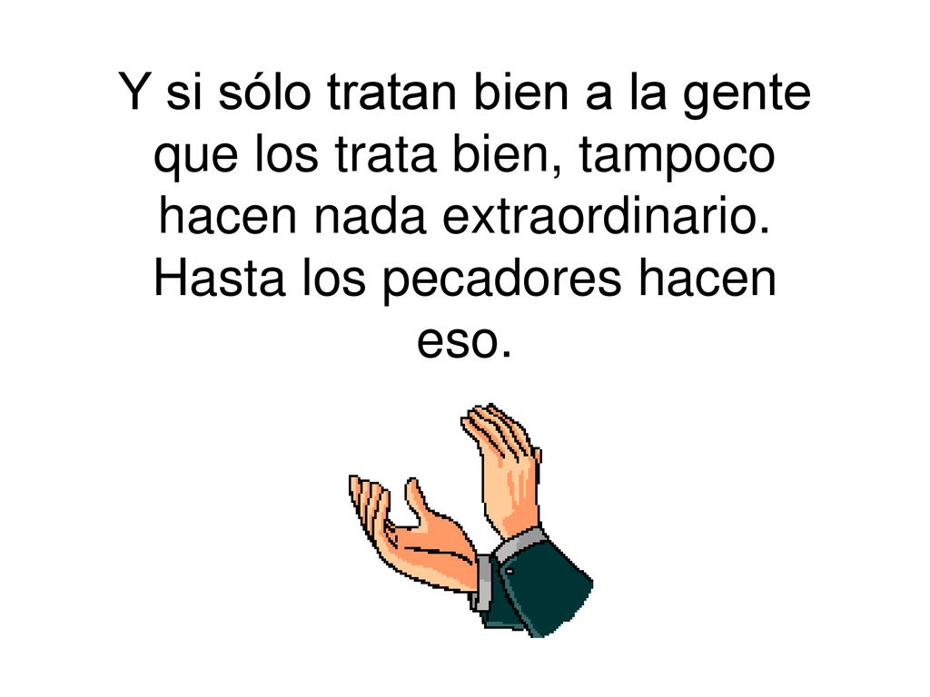 Y si sólo tratan bien a la gente que los trata bien, tampoco hacen nada extraordinario.