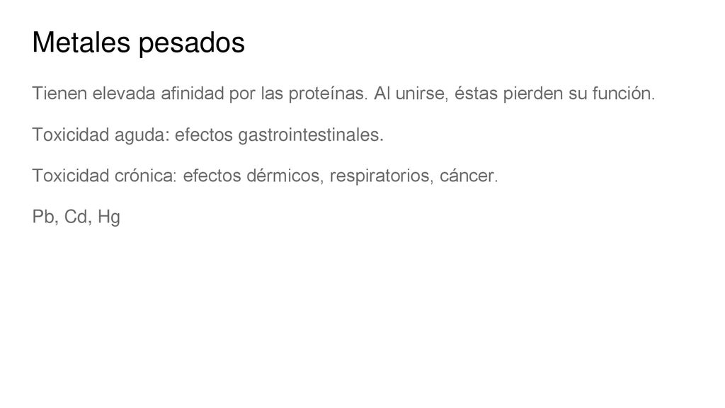 Metales pesados Tienen elevada afinidad por las proteínas. Al unirse, éstas pierden su función. Toxicidad aguda: efectos gastrointestinales.