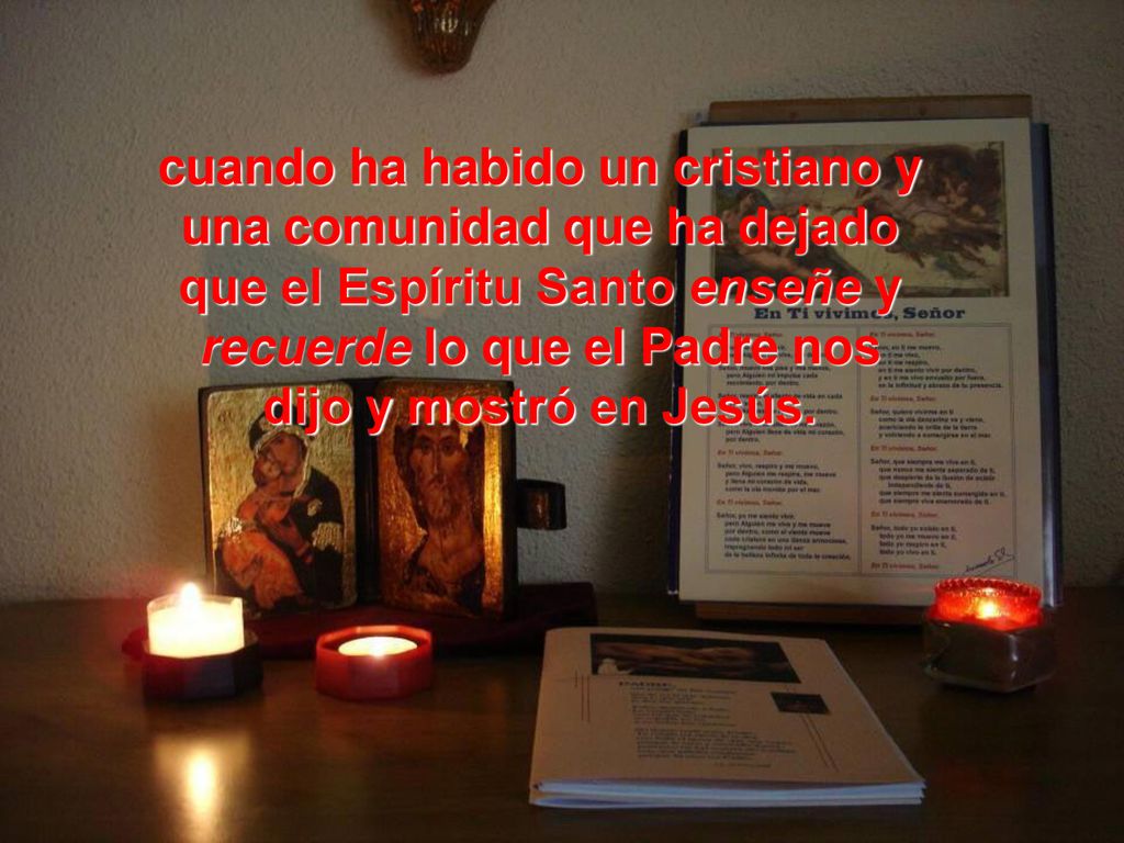 cuando ha habido un cristiano y una comunidad que ha dejado que el Espíritu Santo enseñe y recuerde lo que el Padre nos dijo y mostró en Jesús.