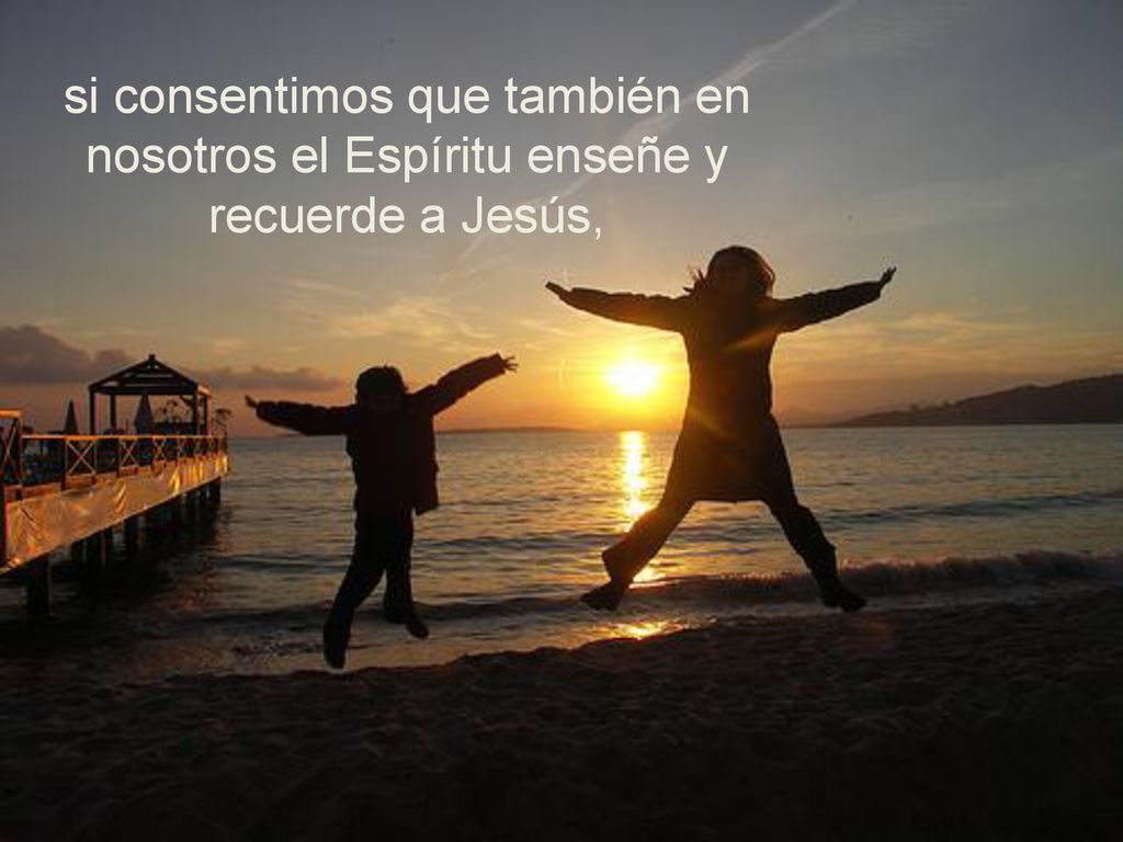 si consentimos que también en nosotros el Espíritu enseñe y recuerde a Jesús,