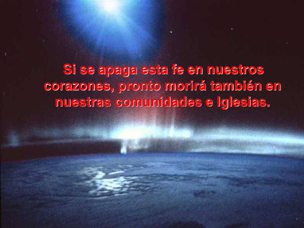 Si se apaga esta fe en nuestros corazones, pronto morirá también en nuestras comunidades e Iglesias.
