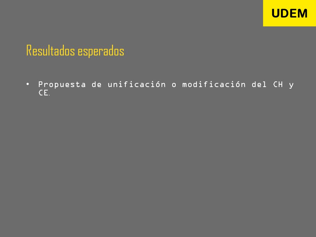 Resultados esperados Propuesta de unificación o modificación del CH y CE.