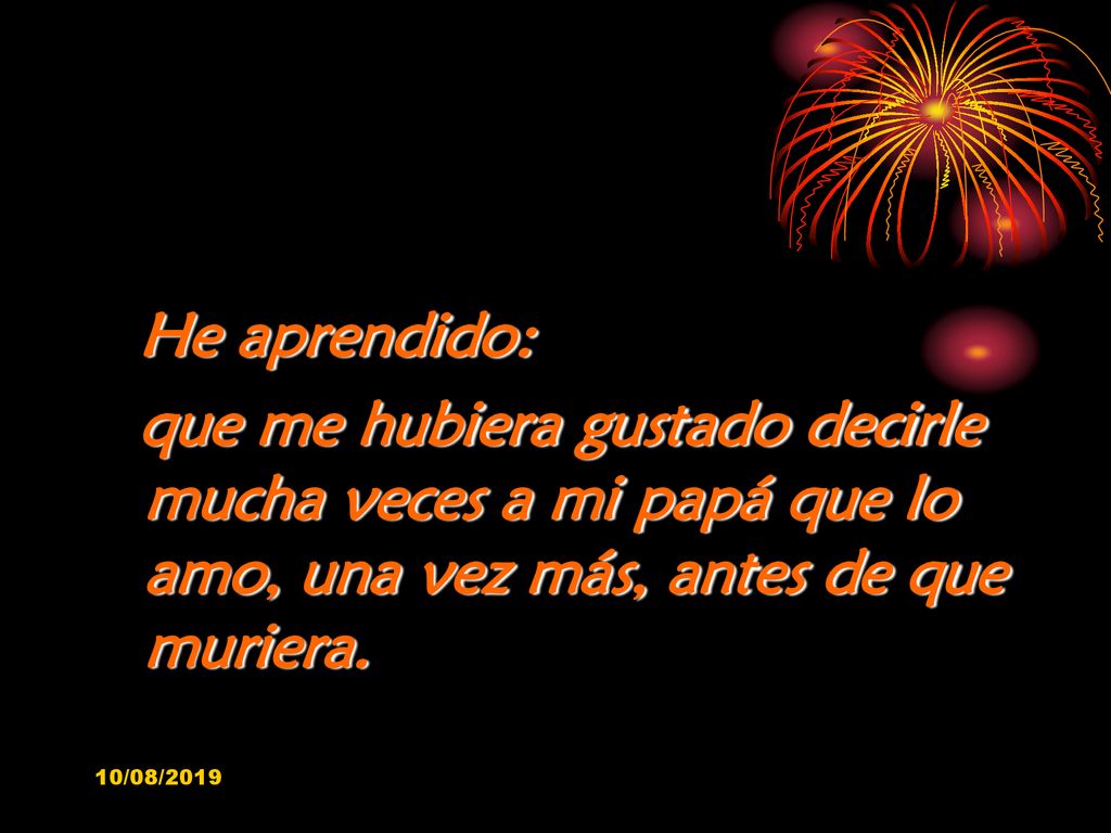 He aprendido: que me hubiera gustado decirle mucha veces a mi papá que lo amo, una vez más, antes de que muriera.