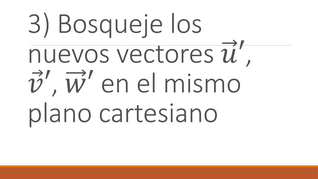 3) Bosqueje los nuevos vectores 𝑢 ′, 𝑣 ′, 𝑤 ′ en el mismo plano cartesiano
