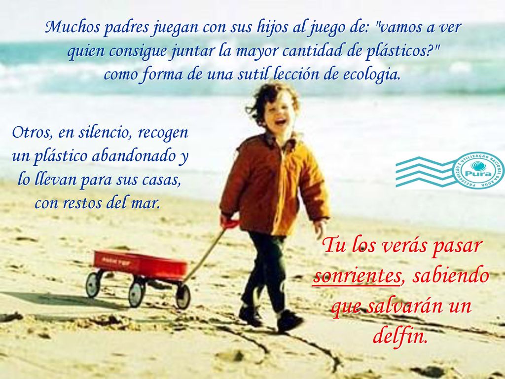 Tu los verás pasar sonrientes, sabiendo que salvarán un delfin.