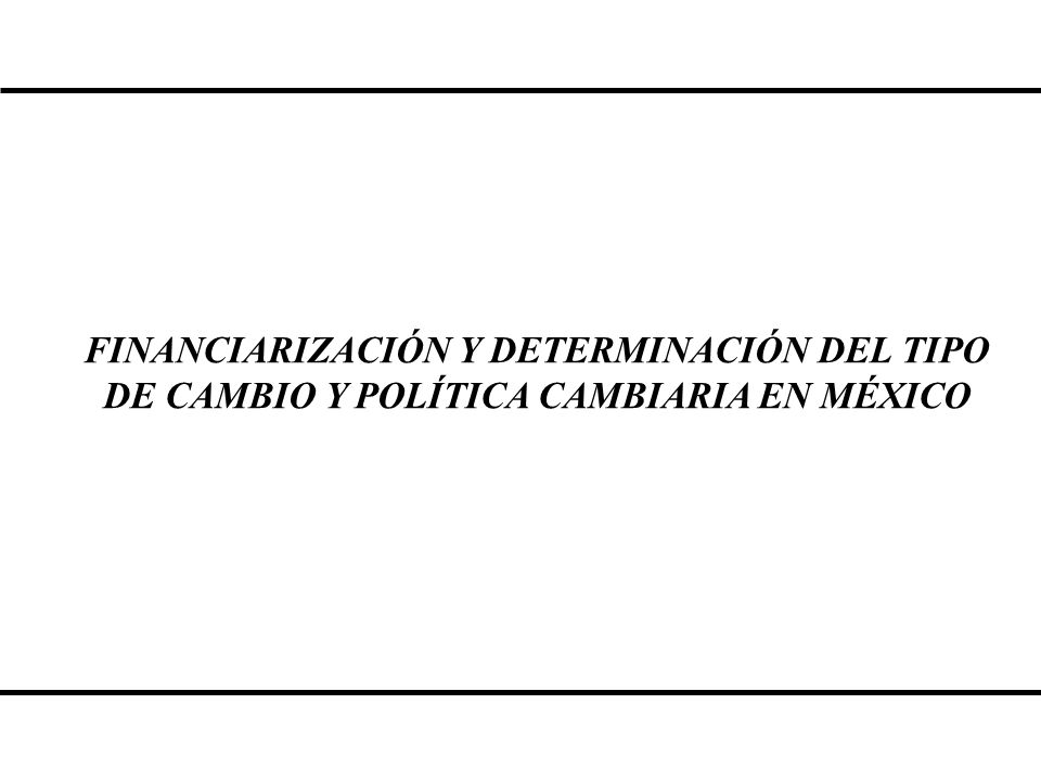 FINANCIARIZACIÓN Y DETERMINACIÓN DEL TIPO DE CAMBIO Y POLÍTICA CAMBIARIA EN MÉXICO