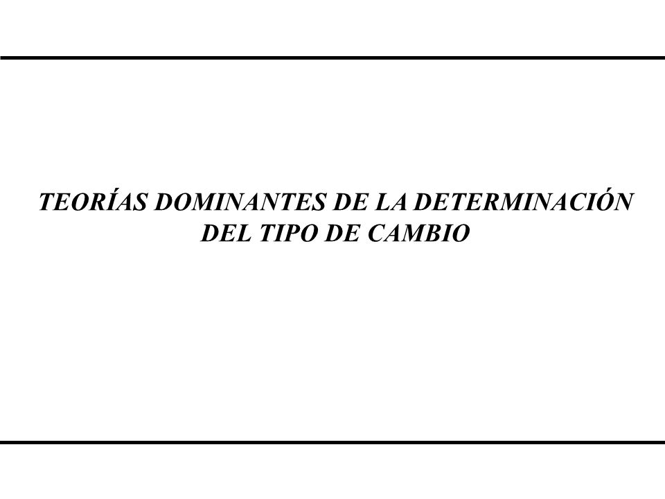 TEORÍAS DOMINANTES DE LA DETERMINACIÓN DEL TIPO DE CAMBIO