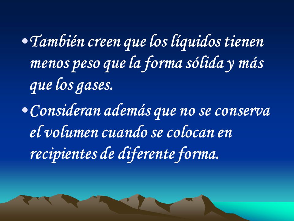 También creen que los líquidos tienen menos peso que la forma sólida y más que los gases.