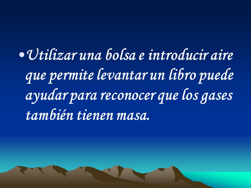 Utilizar una bolsa e introducir aire que permite levantar un libro puede ayudar para reconocer que los gases también tienen masa.