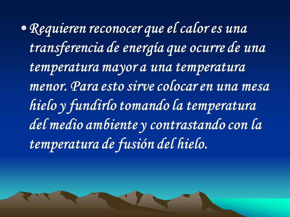Requieren reconocer que el calor es una transferencia de energía que ocurre de una temperatura mayor a una temperatura menor.