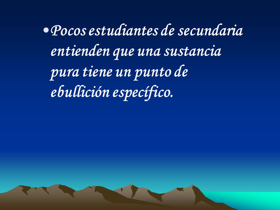 Pocos estudiantes de secundaria entienden que una sustancia pura tiene un punto de ebullición específico.