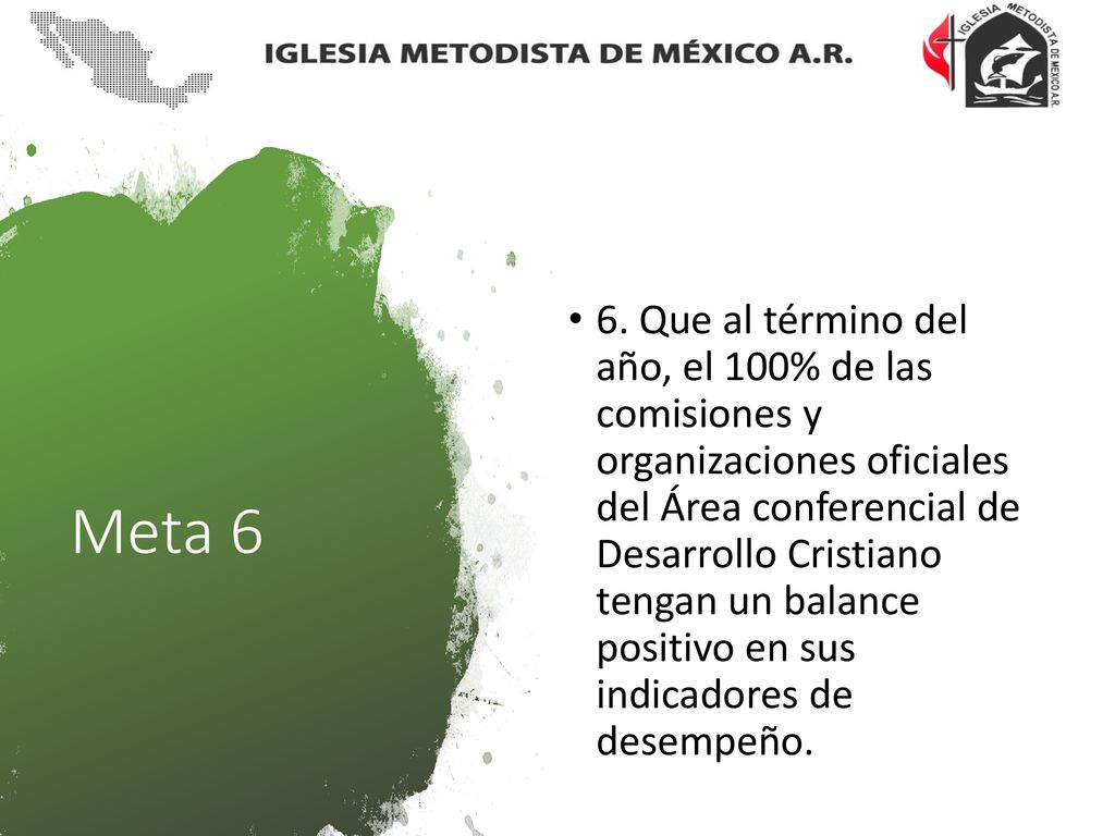 6. Que al término del año, el 100% de las comisiones y organizaciones oficiales del Área conferencial de Desarrollo Cristiano tengan un balance positivo en sus indicadores de desempeño.