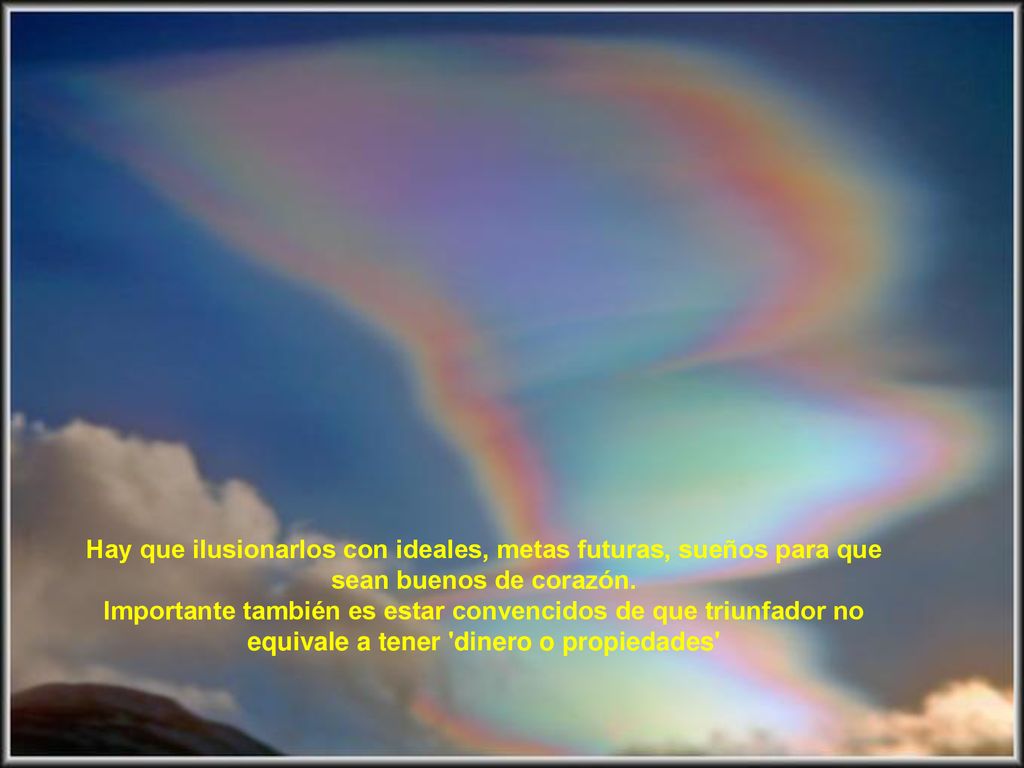 Hay que ilusionarlos con ideales, metas futuras, sueños para que sean buenos de corazón.