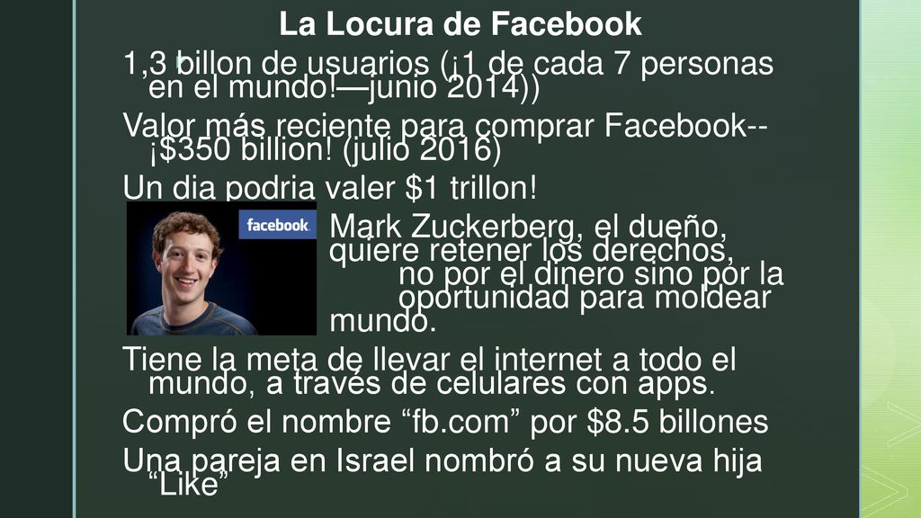 La Locura de Facebook 1,3 billon de usuarios (¡1 de cada 7 personas en el mundo!—junio 2014)) Valor más reciente para comprar Facebook-- ¡$350 billion.