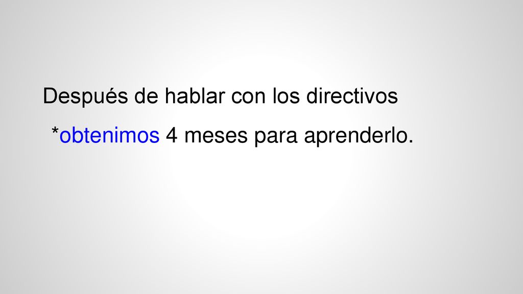 Después de hablar con los directivos *obtenimos 4 meses para aprenderlo.