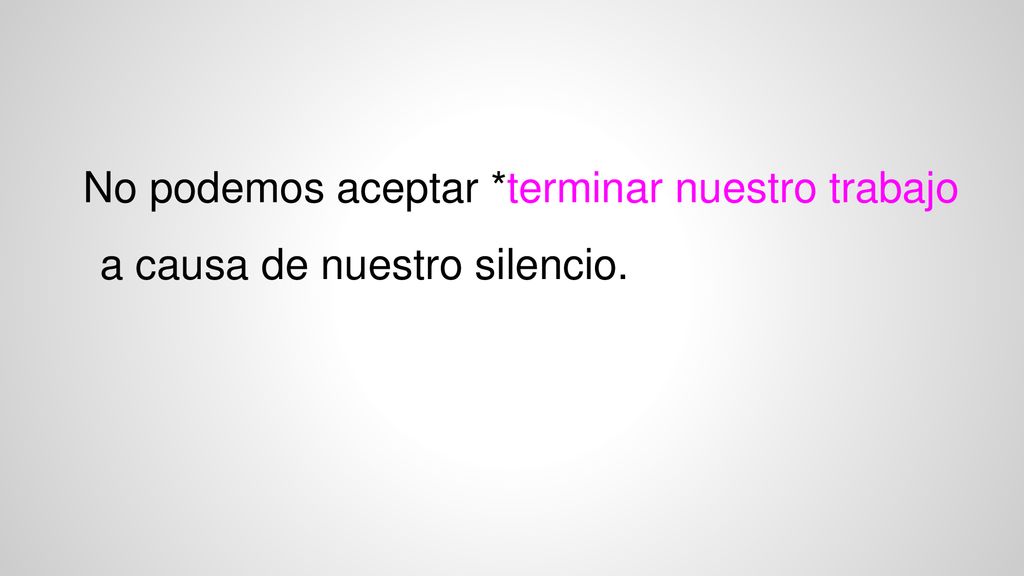 No podemos aceptar *terminar nuestro trabajo a causa de nuestro silencio.