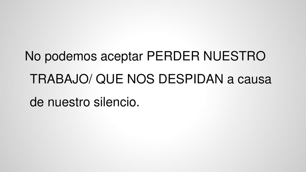 No podemos aceptar PERDER NUESTRO TRABAJO/ QUE NOS DESPIDAN a causa de nuestro silencio.