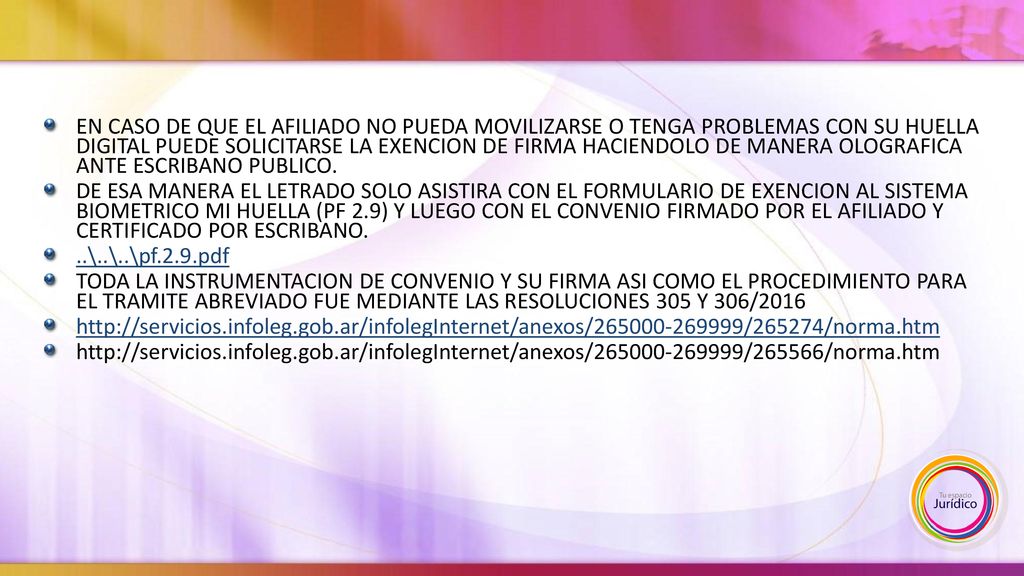 EN CASO DE QUE EL AFILIADO NO PUEDA MOVILIZARSE O TENGA PROBLEMAS CON SU HUELLA DIGITAL PUEDE SOLICITARSE LA EXENCION DE FIRMA HACIENDOLO DE MANERA OLOGRAFICA ANTE ESCRIBANO PUBLICO.