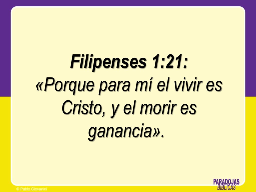 Filipenses 1:21: «Porque para mí el vivir es Cristo, y el morir es ganancia».