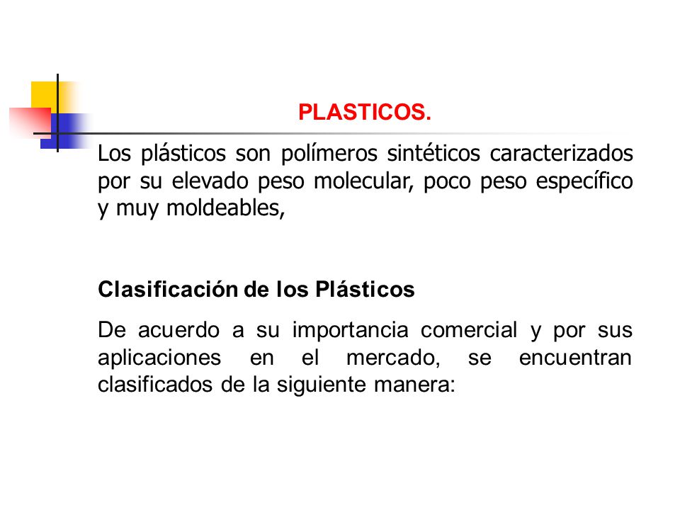 PLASTICOS. Los plásticos son polímeros sintéticos caracterizados por su elevado peso molecular, poco peso específico y muy moldeables,