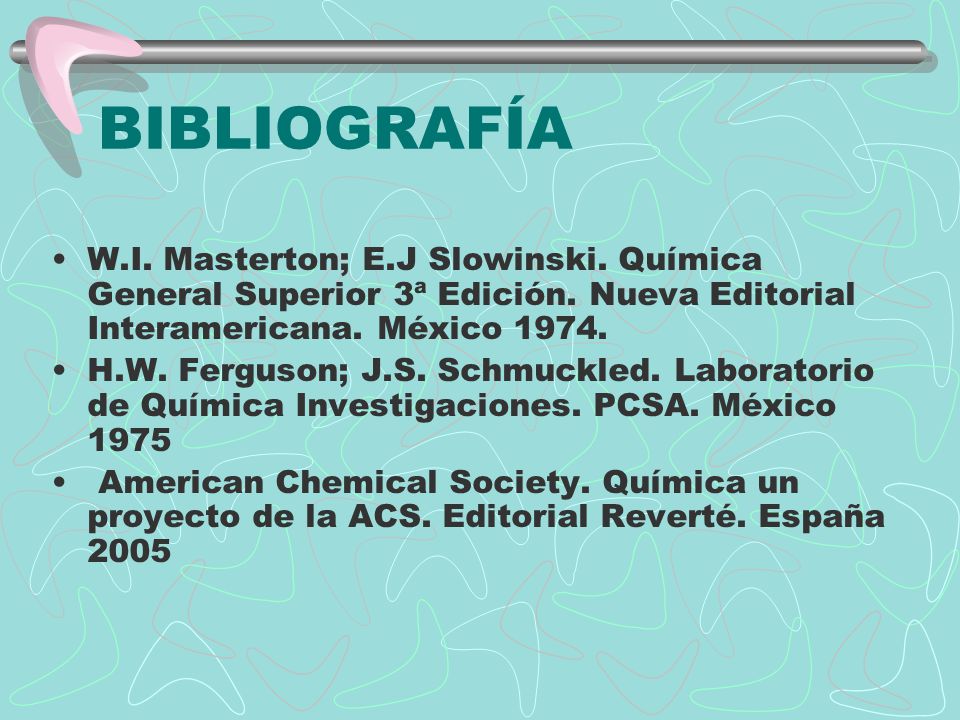 BIBLIOGRAFÍA W.I. Masterton; E.J Slowinski. Química General Superior 3ª Edición. Nueva Editorial Interamericana. México