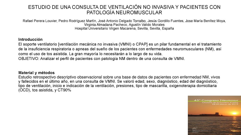 ESTUDIO DE UNA CONSULTA DE VENTILACIÓN NO INVASIVA Y PACIENTES CON PATOLOGÍA NEUROMUSCULAR Rafael Perera Louvier, Pedro Rodríguez Martín, José Antonio Delgado Torralbo, Jesús Gordillo Fuentes, Jose María Benítez Moya, Virginia Almadana Pacheco, Agustín Valido Morales Hospital Universitario Virgen Macarena, Sevilla, Sevilla, España