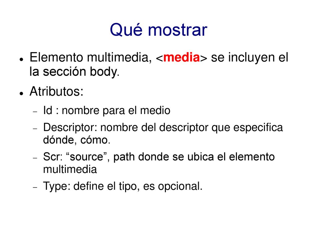 Qué mostrar Elemento multimedia, <media> se incluyen el la sección body. Atributos: Id : nombre para el medio.