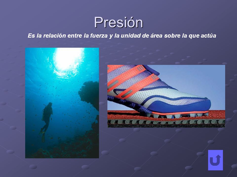 Presión Es la relación entre la fuerza y la unidad de área sobre la que actúa