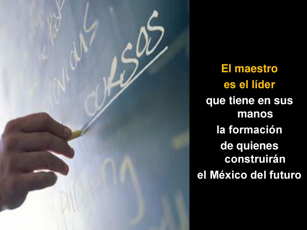 El maestro es el líder que tiene en sus manos la formación de quienes construirán el México del futuro