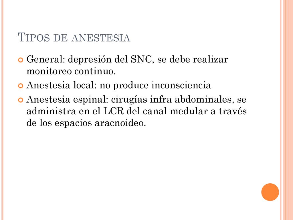 Tipos de anestesia General: depresión del SNC, se debe realizar monitoreo continuo. Anestesia local: no produce inconsciencia.