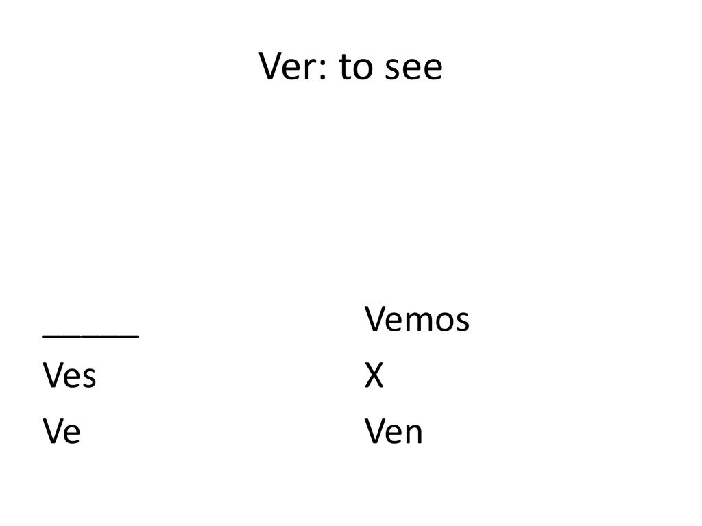 Ver: to see _____ Ves Ve Vemos X Ven