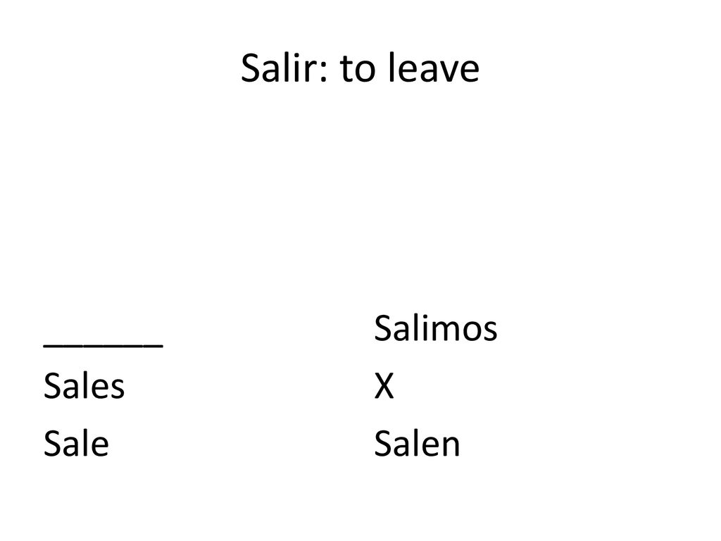Salir: to leave ______ Sales Sale Salimos X Salen