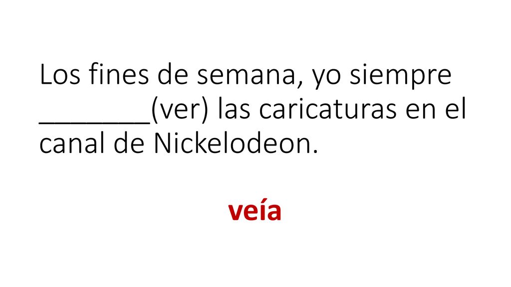 Los fines de semana, yo siempre _______(ver) las caricaturas en el canal de Nickelodeon.