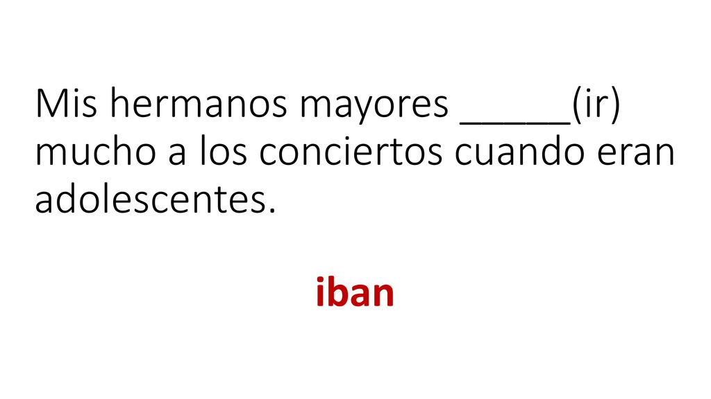 Mis hermanos mayores _____(ir) mucho a los conciertos cuando eran adolescentes.