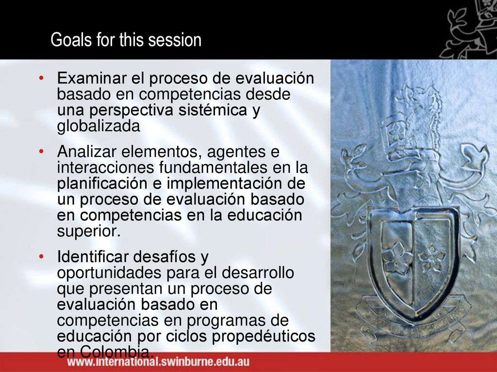 Goals for this session Examinar el proceso de evaluación basado en competencias desde una perspectiva sistémica y globalizada.