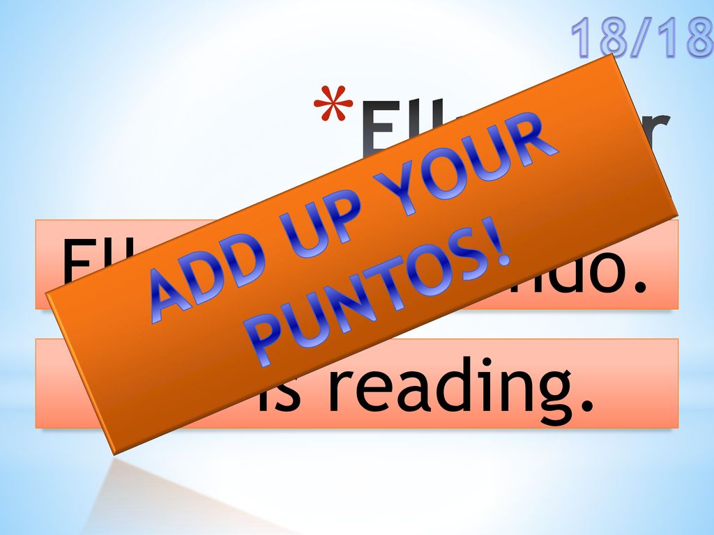 18/18 Ella/leer ADD UP YOUR PUNTOS! Ella está leyendo. She is reading.