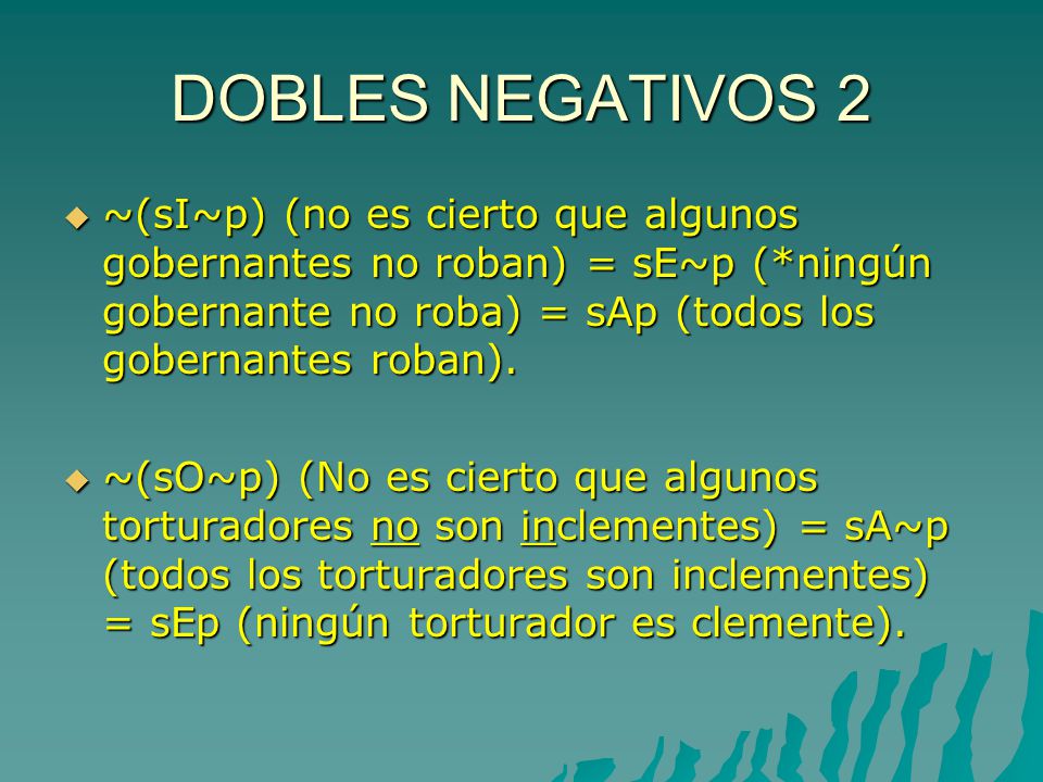 DOBLES NEGATIVOS 2 ~(sI~p) (no es cierto que algunos gobernantes no roban) = sE~p (*ningún gobernante no roba) = sAp (todos los gobernantes roban).