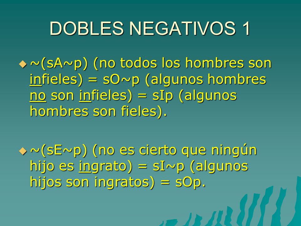DOBLES NEGATIVOS 1 ~(sA~p) (no todos los hombres son infieles) = sO~p (algunos hombres no son infieles) = sIp (algunos hombres son fieles).